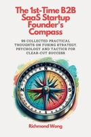 The 1st-Time B2B SaaS Startup Founder's Compass: 99 Collected Practical Thoughts on Fusing Strategy, Psychology and Tactics for Clear-Cut Success 1738145026 Book Cover