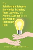 The Relationship Between Knowledge Transfer, Team Learning, and Project Success in the Information Technology Field 1543483534 Book Cover