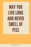 May You Live Long and Never Smell of Piss: Birthday Gifts for Sister, Brother, Best Friend, Him, Her Funny Rude Birthday Greeting Gift for Husband Boyfriend Him Fiance Men 1689488069 Book Cover