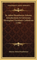 Jo. Adami Brandmeyer Schema Introductionis In Universam Theologiam Christiano-Catholicam (1780) 1120304466 Book Cover