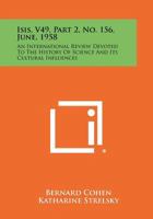 Isis, V49, Part 2, No. 156, June, 1958: An International Review Devoted To The History Of Science And Its Cultural Influences 1258486261 Book Cover