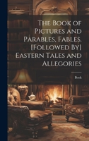 The Book of Pictures and Parables, Fables. [Followed By] Eastern Tales and Allegories 1021651680 Book Cover