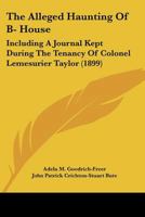 The Alleged Haunting of B-- House: Including a Journal Kept During the Tenancy of Colonel Lemesurier Taylor 1164890387 Book Cover