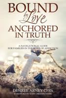 BOUND BY LOVE ANCHORED IN TRUTH: A NAVIGATIONAL GUIDE FOR FOR FAMILIES IN THE WAKE OF ADDICTION 1797091115 Book Cover