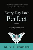 Everyday Isn't Perfect, Volume I: Change Begins With You First 1533398550 Book Cover