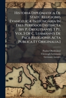 Historia Diplomatica de Statu Religionis Evangelicae in Hungaria in Tres Periodos Distincta [By P. Okolitsanyi. 3 PT. Vol.3 of C. Lehmann's de Pace Religionis ACTA Publica Et Originalia.] 1245077112 Book Cover