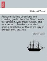Practical Sailing Directions and Coasting Guide from the Sand Heads to Rangoon, Maulmain, Akyab, and Vice Versa. to Which Is Added, Directions for the Entire Bay of Bengal 1240924038 Book Cover