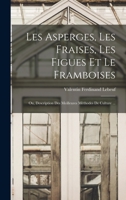 Les Asperges, Les Fraises, Les Figues Et Le Framboises; Ou, Description Des Meilleures Méthodes De Culture ... 1018439390 Book Cover