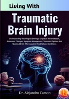 Living With Traumatic Brain Injury: Understanding Neurological Damage, Cognitive Rehabilitation, Behavioral Changes, Symptom Management, Treatment ... Life After Acquired Head Related Conditions B0GLJ3JXJY Book Cover