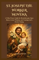 ST. JOSEPH THE WORKER NOVENA: A 9-Day Prayer Guide for Breakthrough, Open Doors, Career Wisdom, and Trusting God’s Perfect Timing B0GY1GJ1D7 Book Cover
