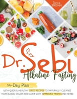 Dr. Sebi Fasting: Quick & Healthy Juice Recipes to Naturally Cleanse Your Blood, Colon and Liver with Approved Fruits and Herbs 1914019393 Book Cover