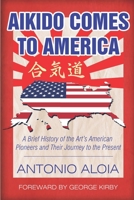 Aikido Comes to America : A Brief History of the Art's American Pioneers and Their Journey to the Present 194315533X Book Cover