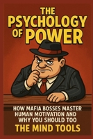 The Psychology of Power: How Mafia Bosses Master Human Motivation and Why You Should Too B0FDQ1Z9CY Book Cover