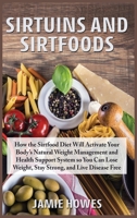 Sirtuins and Sirtfoods: How the Sirtfood Diet Will Activate Your Body's Natural Weight Management and Health Support System so You Can Lose Weight, Stay Strong, and Live Disease Free B085DPRPWB Book Cover