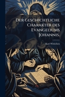 Der Geschichtliche Charakter Des Evangeliums Johannis: In Verbindung Mit Der Frage Nach Seinem Ursprunge (1868) 1271262835 Book Cover
