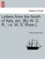 Letters from the North of Italy, etc. [By W. S. R., i.e. W. S. Rose.] 1241498733 Book Cover