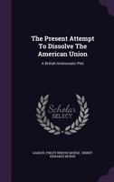The Present Attempt to Dissolve the American Union: A British Aristocratic Plot 1016084153 Book Cover