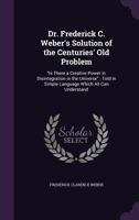 Dr. Frederick C. Weber's Solution of the Centuries' Old Problem: Is There a Creative Power in Disintegration in the Universe.: Told in Simple Language Which All Can Understand 1356757235 Book Cover