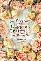 52 Weeks to a Happier, Grateful and Positive You: Your Weekly Journaling Project and Happy List 1090262795 Book Cover