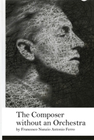 The Composer without an Orchestra: by Francesco Nunzio Antonio Ferro B0FPJXX51K Book Cover