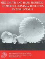 Silk Chutes and Hard Fighting: U.S . Marine Corps Parachute Units in World War II 1494458608 Book Cover