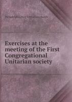 Exercises at the Meeting of the First Congregational Unitarian Society 5518622376 Book Cover