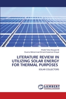 LITERATURE REVIEW IN UTILIZING SOLAR ENERGY FOR THERMAL PURPOSES: SOLAR COLLECTORS 6202669659 Book Cover