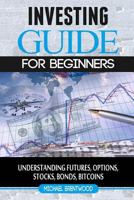 Investing: Guide for Beginners: Understanding Futures, Options, Stocks, Bonds, Bitcoins 153715852X Book Cover