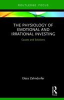 The Physiology of Emotional and Irrational Investing: Causes and Solutions 1138284637 Book Cover