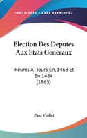 Election Des Deputes Aux Etats Generaux: Reunis a Tours En, 1468 Et En 1484 (1865) 2019214660 Book Cover