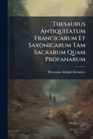 Thesaurus Antiquitatum Francicarum Et Saxonicarum Tam Sacrarum Quam Profanarum 1286672511 Book Cover