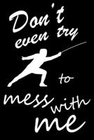 Don't Even Try to Mess With me: Fencing Training Book, Funny Fencing Sport & Novelty Gift Idea for Fencer, Fencer Gift Notebook for Scores, Lined Notebook, Diary, Track, Log & Journal, Fence Tournamen 1674246935 Book Cover