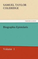 Biographia Epistolaris: Being the Biographical Supplement of Coleridge's Biographia Literaria; With Additional Letters, etc.; Volume 1 1511536985 Book Cover