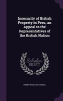 Insecurity of British Property in Peru, an Appeal to the Representatives of the British Nation 1436882370 Book Cover