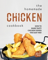 The Homemade Chicken Cookbook: How to Make Tasty Chicken Dishes the Easy Way B0BRLVQY93 Book Cover