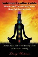Spiritual Healing Guide: How to Heal Yourself and Others Using Spiritual Methods: Chakra, Reiki and Theta Healing Guides for Spiritual Healing 1634282787 Book Cover