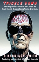 Trickle Down - The Making of John Carpenter's They Live and His Middle Finger to Reagan's Making America Great Again B0DPN9VYTZ Book Cover