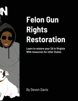 Felon Gun Rights Restoration: Learn to restore your 2A in Virginia With resources for other States 0578816016 Book Cover