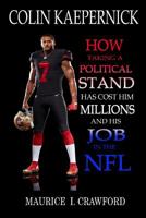 Colin Kaepernick: How Taking A Political Stand Has Cost Him Millions and His Job In The NFL 1979235600 Book Cover