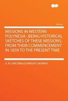 Missions in Western Polynesia: Being Historical Sketches of These Missions, From Their Commencement in 1839 to the Present Time 0548598150 Book Cover