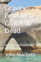Gravity Fed by the Grateful Dead: and other Stories of Great Weight B0G2BBTKMX Book Cover