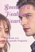 Scent of a Healing Heart: Two Souls, One Unforgettable Fragrance B0GMJY7KPB Book Cover