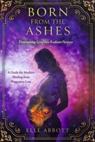 Born from the Ashes: A Guide for Mothers Healing from Pregnancy Loss B0GJ37QRQB Book Cover