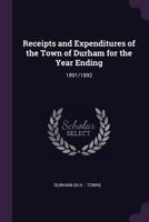 Receipts and Expenditures of the Town of Durham for the Year Ending: 1891/1892 1378209729 Book Cover
