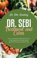 Dr. Sebi Treatment and Cures: How to naturally detoxify the liver, treat diabetes and high blood pressure through natural herbs 1801923086 Book Cover