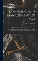 Saw-filing And Management Of Saws: A Practical Treatise On Filing, Gumming, Swaging, Hammering, And The Brazing Of Band Saws, The Speed, Work, And Power To Run Circular Saws, Etc., Etc 1015444261 Book Cover
