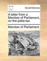A letter from a Member of Parliament, on the plate-tax. 1140892908 Book Cover