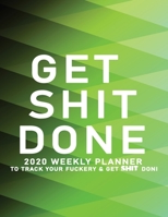 Get Shit Done: 2020 Weekly Monthly Planner To Track Your Fuckery And Get Shit Done - Agenda Calendar (Weekly Daily) Swear Word Personal Organizer Progress ... List, Trackers, Notes And Funny Weekly Re 1678639796 Book Cover