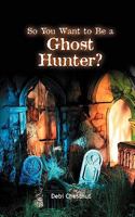 So You Want to Be a Ghost Hunter? 0982553102 Book Cover