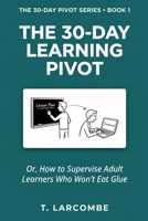The 30-Day Learning Pivot: Or, How to Supervise Adult Learners Who Won’t Eat Glue (The 30-Day Micro-Pivot Playbooks) B0H2V6Z7CV Book Cover